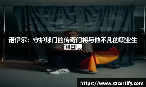 诺伊尔：守护球门的传奇门将与他不凡的职业生涯回顾