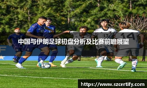 中国与伊朗足球初盘分析及比赛前瞻展望